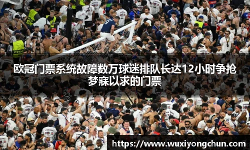 欧冠门票系统故障数万球迷排队长达12小时争抢梦寐以求的门票